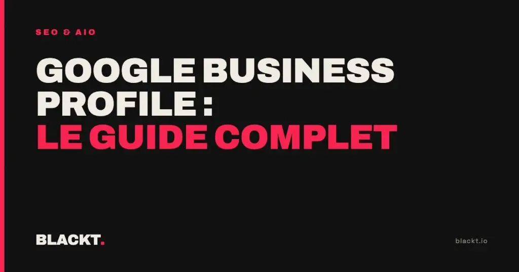 Google Business Profile : le guide complet : article de l'agence BLACKT